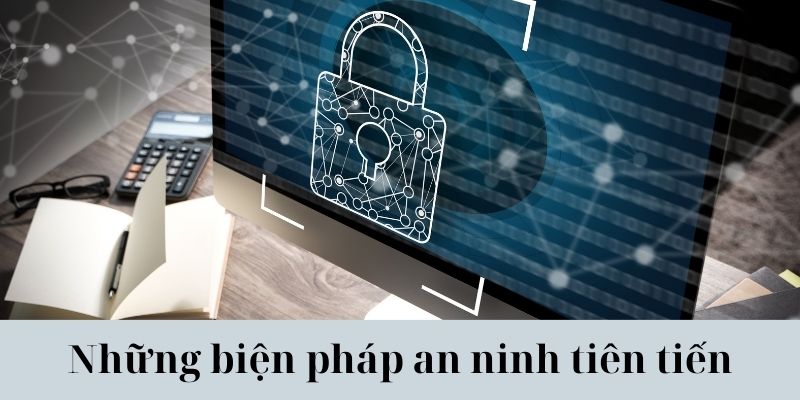 Cam kết bảo vệ thông tin của bạn bằng những biện pháp an ninh tiên tiến