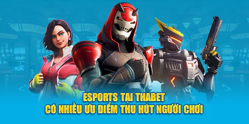 Esports tại Thabet có nhiều ưu điểm thu hút người chơi