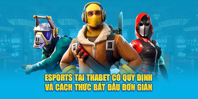 Esports tại Thabet có quy định và cách thức bắt đầu đơn giản