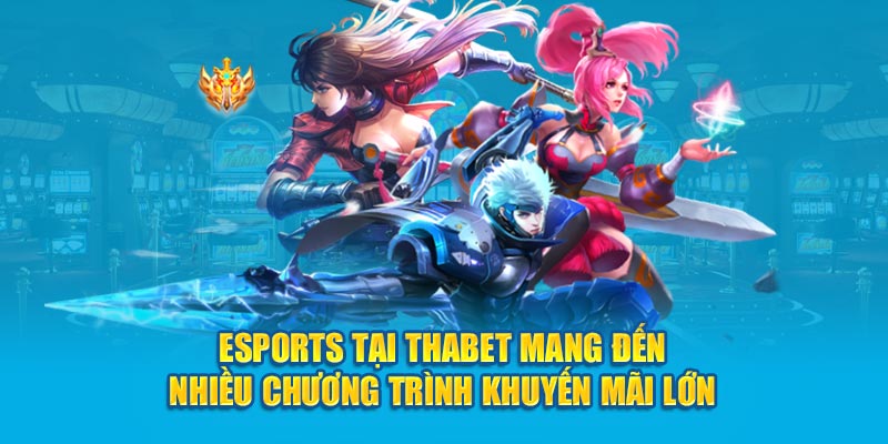 Esports tại Thabet mang đến nhiều chương trình khuyến mãi lớn 