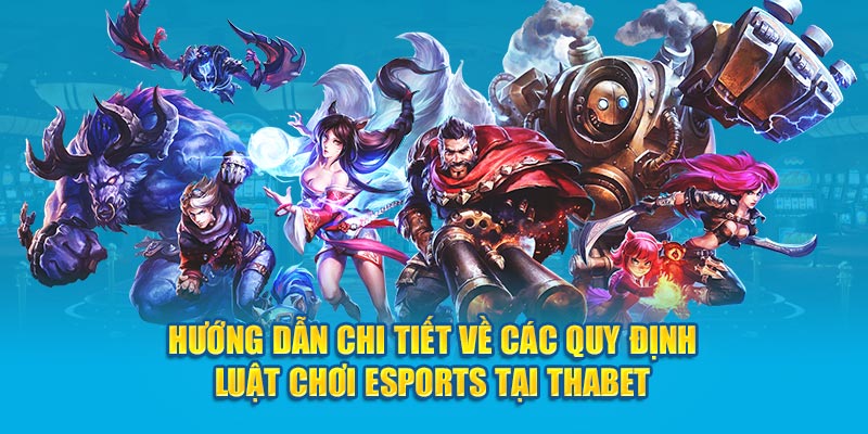 Hướng dẫn chi tiết về các quy định luật chơi Esports tại Thabet 