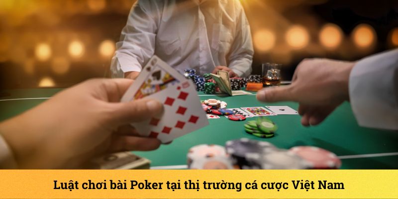 Chi tiết luật chơi bài Poker cho tân binh tại thị trường Việt