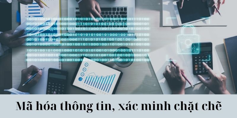 Mã hóa thông tin, xác minh chặt chẽ, bảo vệ tối đa dữ liệu khách hàng