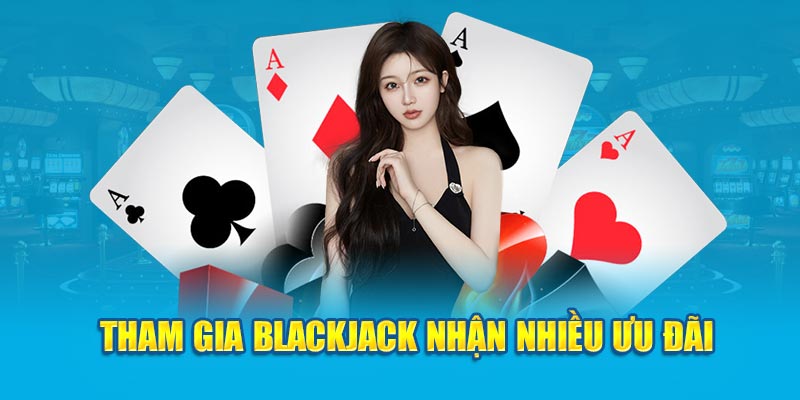 Tham gia Blackjack nhận nhiều ưu đãi